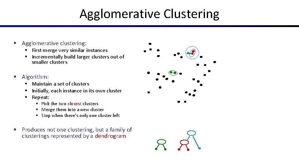 Agglomerative Clustering § Agglomerative clustering: § First merge very similar instances § Incrementally build Agglomerative Clustering § Agglomerative clustering: § First merge very similar instances § Incrementally build