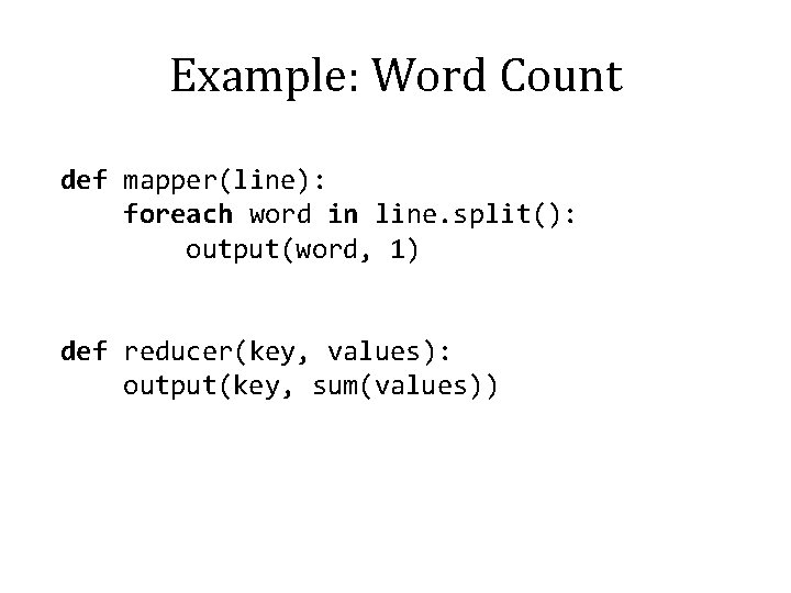Example: Word Count def mapper(line): foreach word in line. split(): output(word, 1) def reducer(key,
