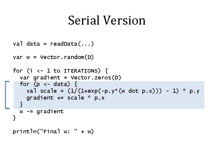 Serial Version val data = read. Data(. . . ) var w = Vector.