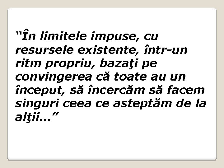 “În limitele impuse, cu resursele existente, într-un ritm propriu, bazaţi pe convingerea că toate