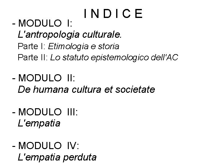 INDICE - MODULO I: L'antropologia culturale. Parte I: Etimologia e storia Parte II: Lo INDICE - MODULO I: L'antropologia culturale. Parte I: Etimologia e storia Parte II: Lo