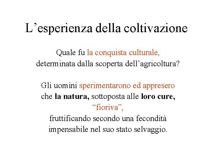 L’esperienza della coltivazione Quale fu la conquista culturale, determinata dalla scoperta dell’agricoltura? Gli uomini L’esperienza della coltivazione Quale fu la conquista culturale, determinata dalla scoperta dell’agricoltura? Gli uomini