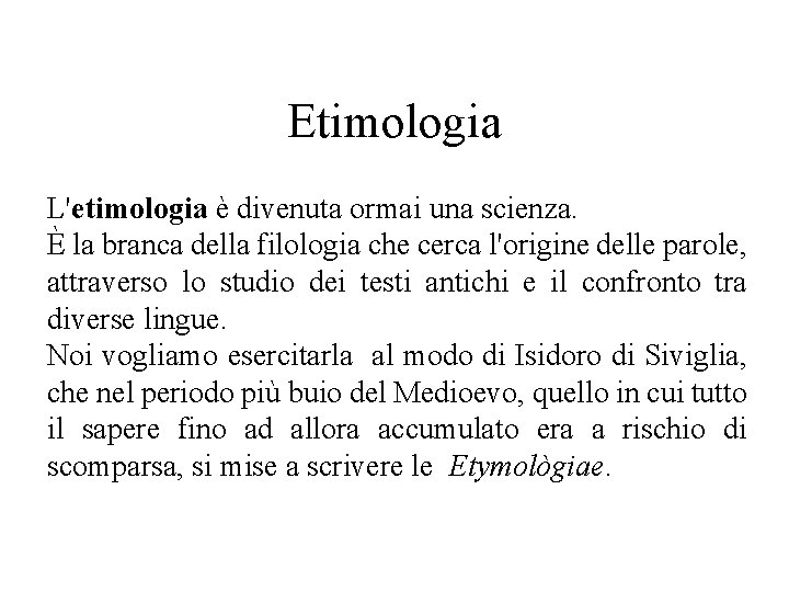 Etimologia L'etimologia è divenuta ormai una scienza. È la branca della filologia che cerca Etimologia L'etimologia è divenuta ormai una scienza. È la branca della filologia che cerca