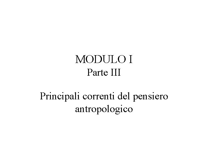 MODULO I Parte III Principali correnti del pensiero antropologico MODULO I Parte III Principali correnti del pensiero antropologico