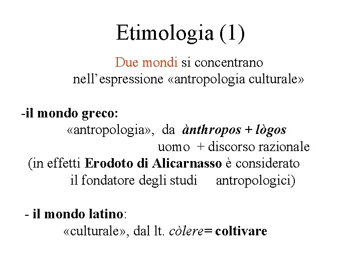 Etimologia (1) Due mondi si concentrano nell’espressione «antropologia culturale» -il mondo greco: «antropologia» , Etimologia (1) Due mondi si concentrano nell’espressione «antropologia culturale» -il mondo greco: «antropologia» ,