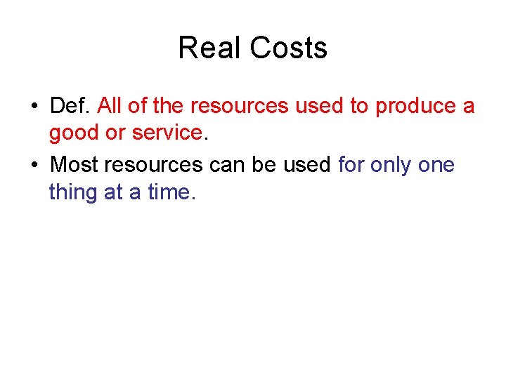 Real Costs • Def. All of the resources used to produce a good or