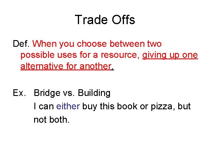 Trade Offs Def. When you choose between two possible uses for a resource, giving