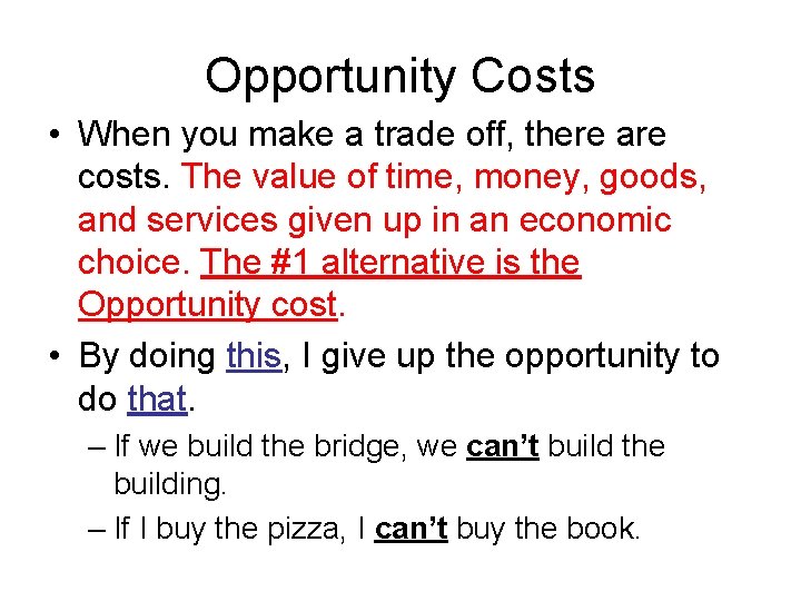Opportunity Costs • When you make a trade off, there are costs. The value