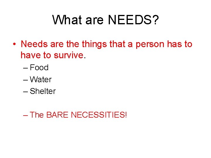 What are NEEDS? • Needs are things that a person has to have to