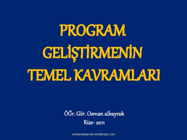 PROGRAM GELİŞTİRMENİN TEMEL KAVRAMLARI ÖĞr. Gör. Osman albayrak Rize- 2011 osmanalbayrak. wordpress. com 