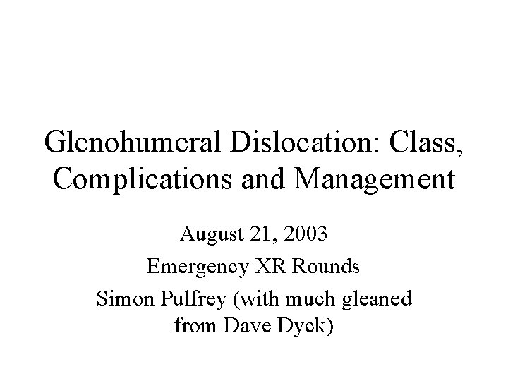 Glenohumeral Dislocation: Class, Complications and Management August 21, 2003 Emergency XR Rounds Simon Pulfrey