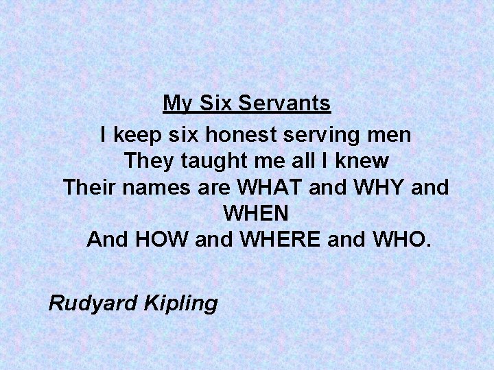 My Six Servants I keep six honest serving men They taught me all I My Six Servants I keep six honest serving men They taught me all I