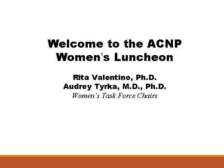 Welcome to the ACNP Women’s Luncheon Rita Valentino, Ph. D. Audrey Tyrka, M. D.