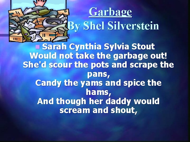 Garbage By Shel Silverstein n Sarah Cynthia Sylvia Stout Would not take the garbage