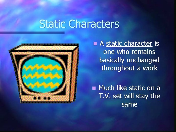Static Characters n A static character is one who remains basically unchanged throughout a