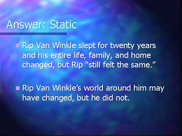 Answer: Static n Rip Van Winkle slept for twenty years and his entire life,