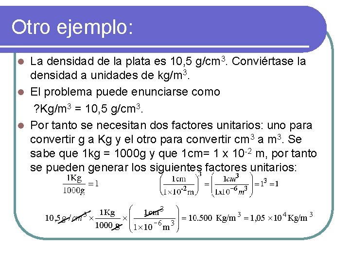 Otro ejemplo: La densidad de la plata es 10, 5 g/cm 3. Conviértase la