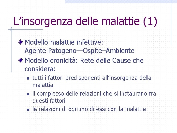 L’insorgenza delle malattie (1) Modello malattie infettive: Agente Patogeno—Ospite–Ambiente Modello cronicità: Rete delle Cause