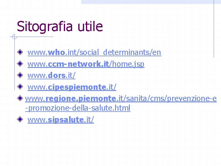 Sitografia utile www. who. int/social_determinants/en www. ccm-network. it/home. jsp www. dors. it/ www. cipespiemonte.