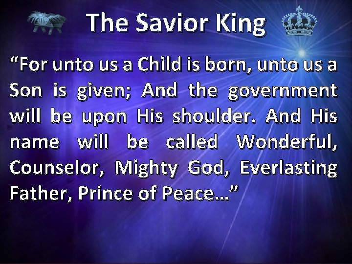 The Savior King “For unto us a Child is born, unto us a Son