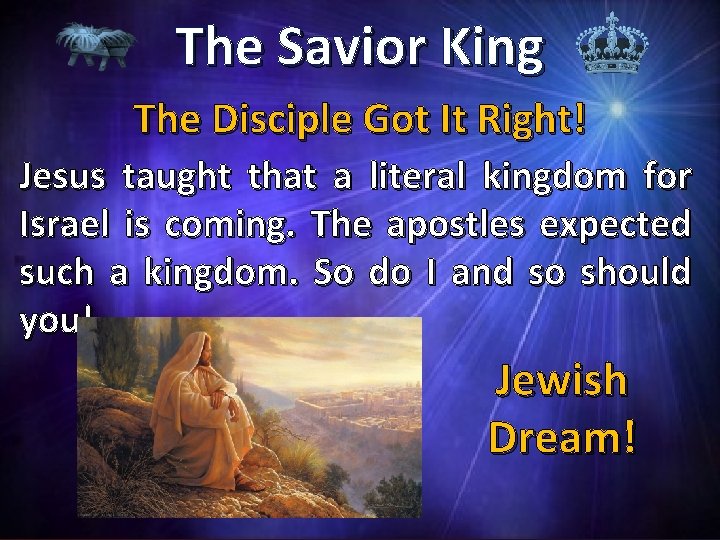 The Savior King The Disciple Got It Right! Jesus taught that a literal kingdom