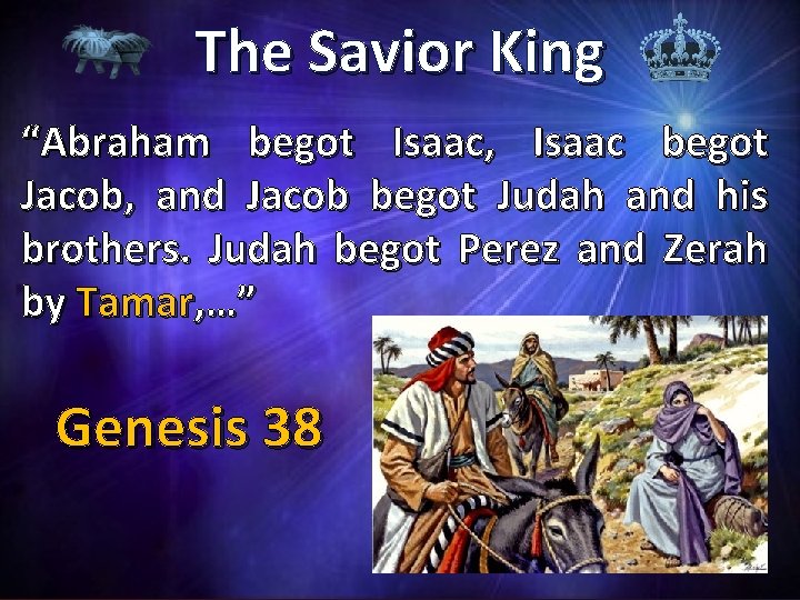 The Savior King “Abraham begot Isaac, Isaac begot Jacob, and Jacob begot Judah and
