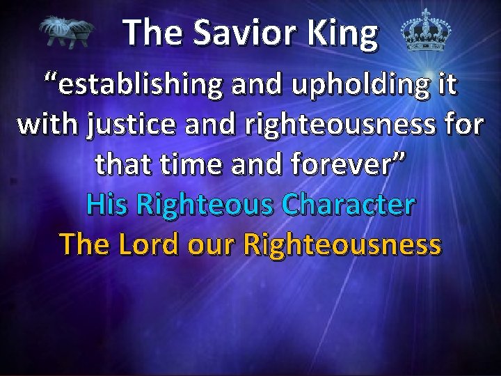 The Savior King “establishing and upholding it with justice and righteousness for that time