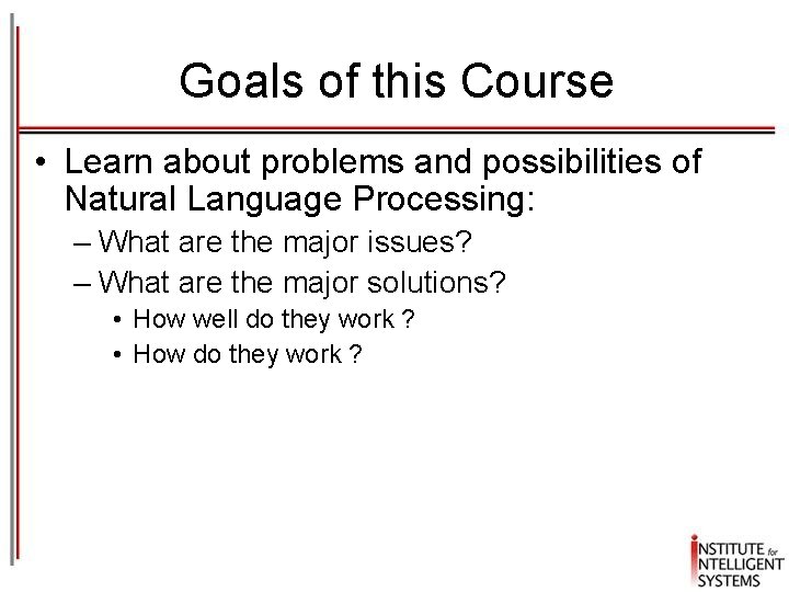 Goals of this Course • Learn about problems and possibilities of Natural Language Processing: