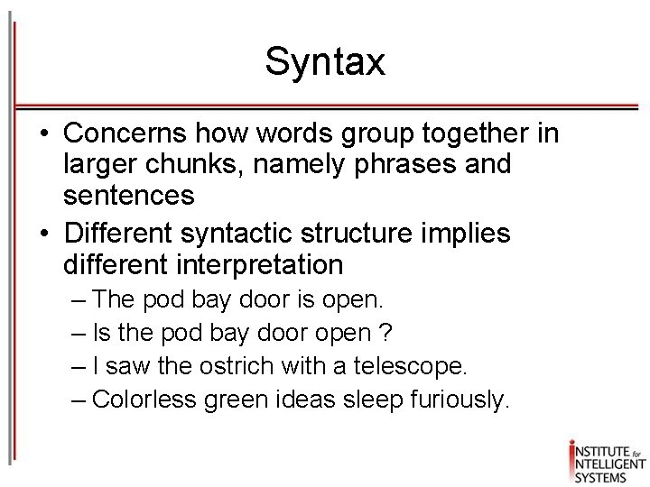 Syntax • Concerns how words group together in larger chunks, namely phrases and sentences