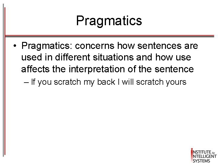 Pragmatics • Pragmatics: concerns how sentences are used in different situations and how use