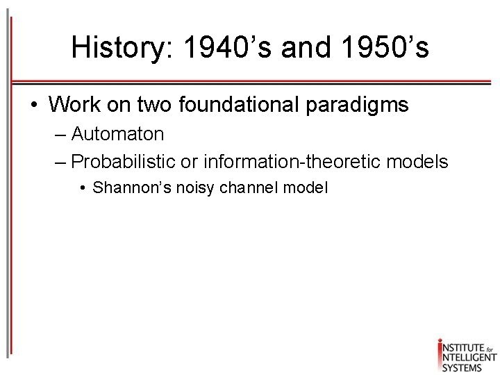 History: 1940’s and 1950’s • Work on two foundational paradigms – Automaton – Probabilistic