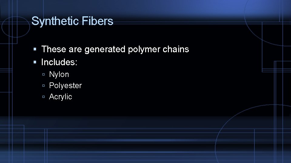 Synthetic Fibers These are generated polymer chains Includes: Nylon Polyester Acrylic 