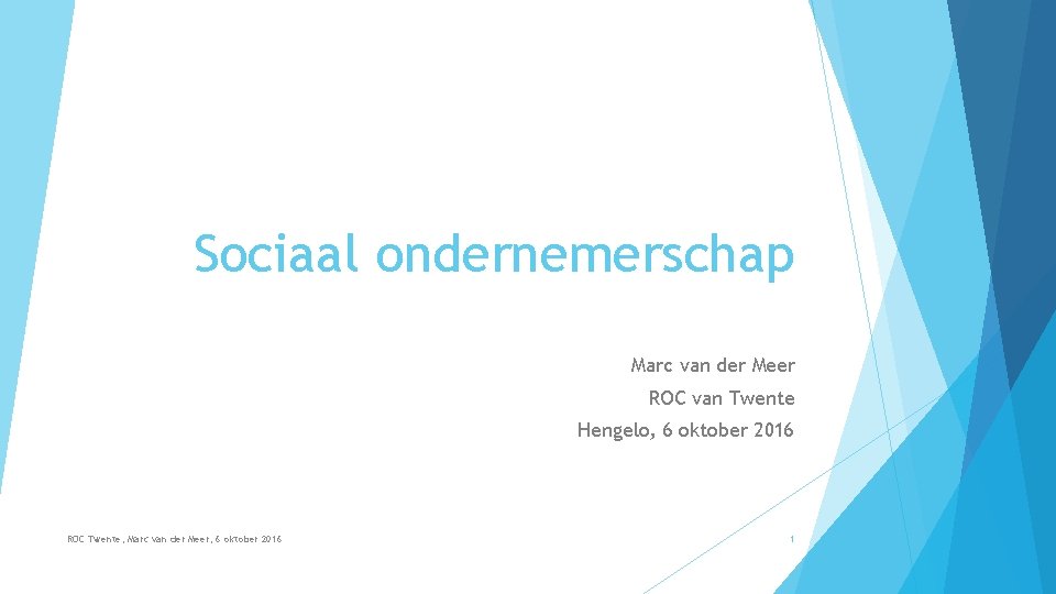 Sociaal ondernemerschap Marc van der Meer ROC van Twente Hengelo, 6 oktober 2016 ROC