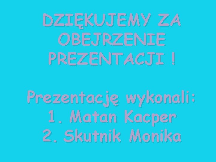 DZIĘKUJEMY ZA OBEJRZENIE PREZENTACJI ! Prezentację wykonali: 1. Matan Kacper 2. Skutnik Monika DZIĘKUJEMY ZA OBEJRZENIE PREZENTACJI ! Prezentację wykonali: 1. Matan Kacper 2. Skutnik Monika