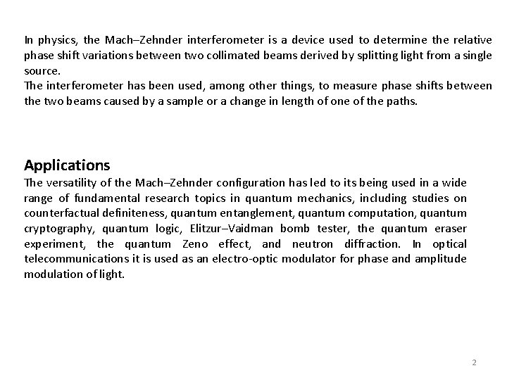 In physics, the Mach–Zehnder interferometer is a device used to determine the relative phase