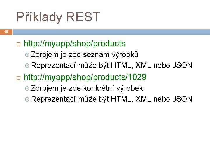 Příklady REST 10 http: //myapp/shop/products Zdrojem je zde seznam výrobků Reprezentací může být HTML,