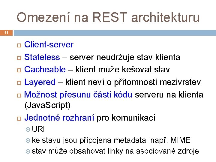 Omezení na REST architekturu 11 Client-server Stateless – server neudržuje stav klienta Cacheable –