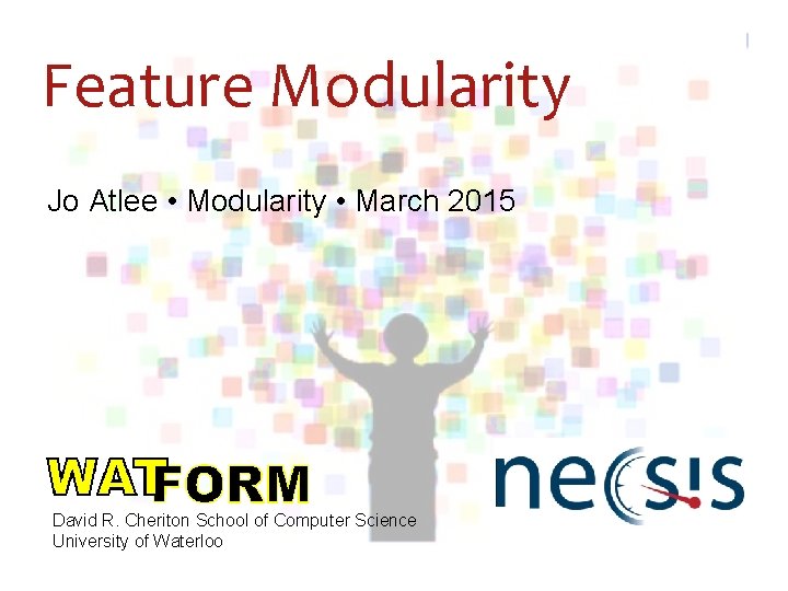 Feature Modularity Jo Atlee • Modularity • March 2015 David R. Cheriton School of