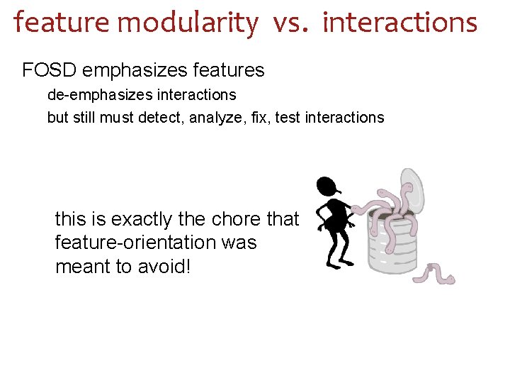 feature modularity vs. interactions FOSD emphasizes features de-emphasizes interactions but still must detect, analyze,