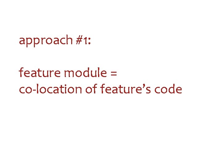 approach #1: feature module = co-location of feature’s code 