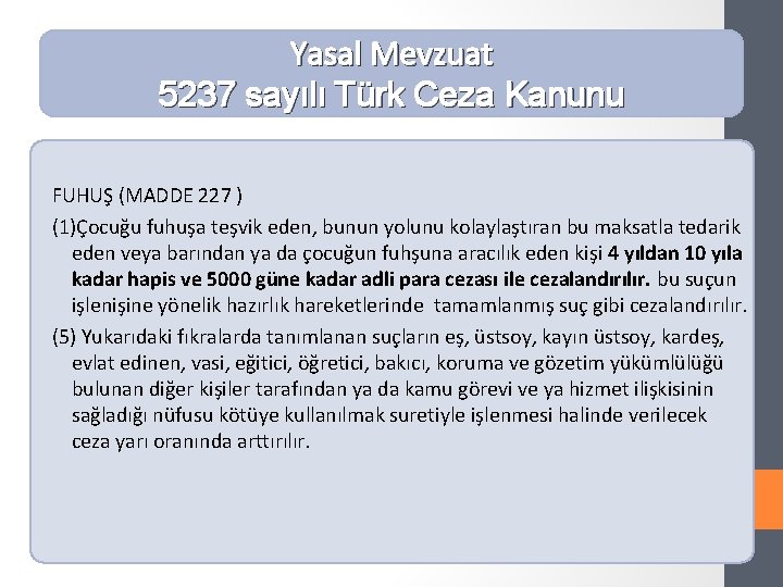 Yasal Mevzuat 5237 sayılı Türk Ceza Kanunu FUHUŞ (MADDE 227 ) (1)Çocuğu fuhuşa teşvik
