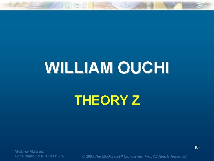 WILLIAM OUCHI THEORY Z 10 Mc. Graw-Hill/Irwin Understanding Business, 7/e © 2005 The Mc.