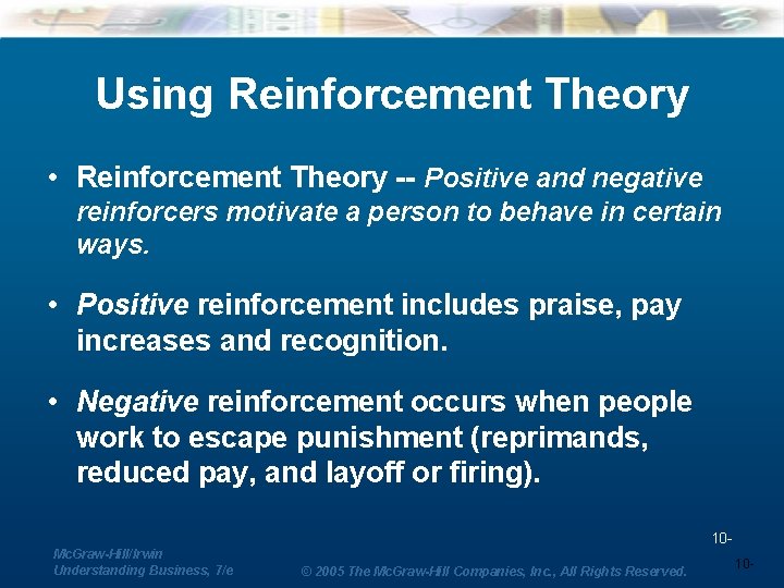 Using Reinforcement Theory • Reinforcement Theory -- Positive and negative reinforcers motivate a person