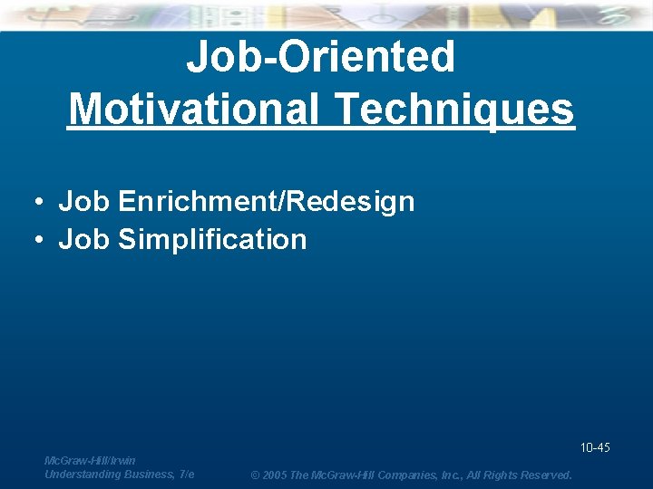 Job-Oriented Motivational Techniques • Job Enrichment/Redesign • Job Simplification 10 -45 Mc. Graw-Hill/Irwin Understanding