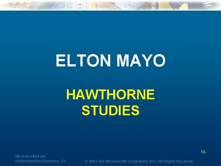 ELTON MAYO HAWTHORNE STUDIES 10 Mc. Graw-Hill/Irwin Understanding Business, 7/e © 2005 The Mc.