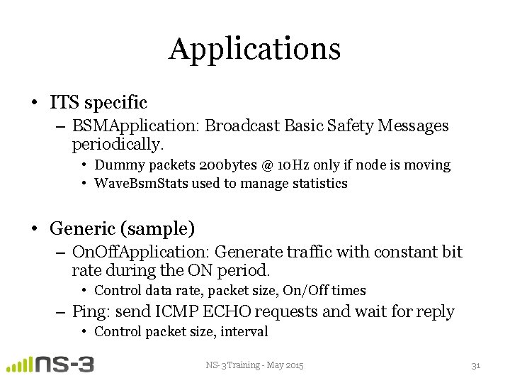 Applications • ITS specific – BSMApplication: Broadcast Basic Safety Messages periodically. • Dummy packets