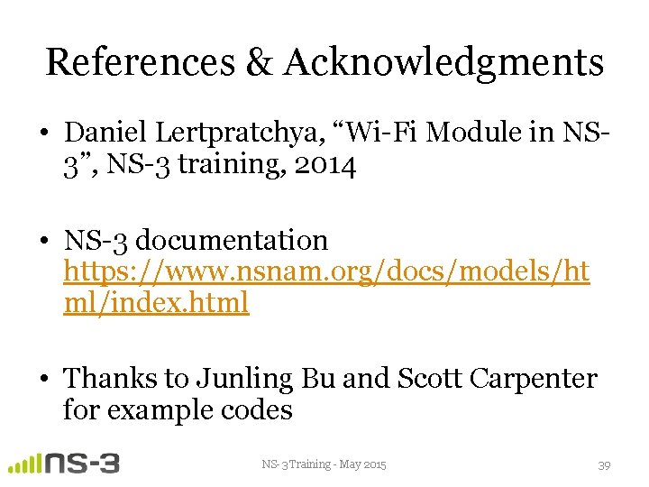 References & Acknowledgments • Daniel Lertpratchya, “Wi-Fi Module in NS 3”, NS-3 training, 2014