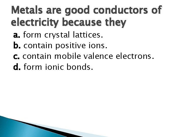 Metals are good conductors of electricity because they a. form crystal lattices. b. contain