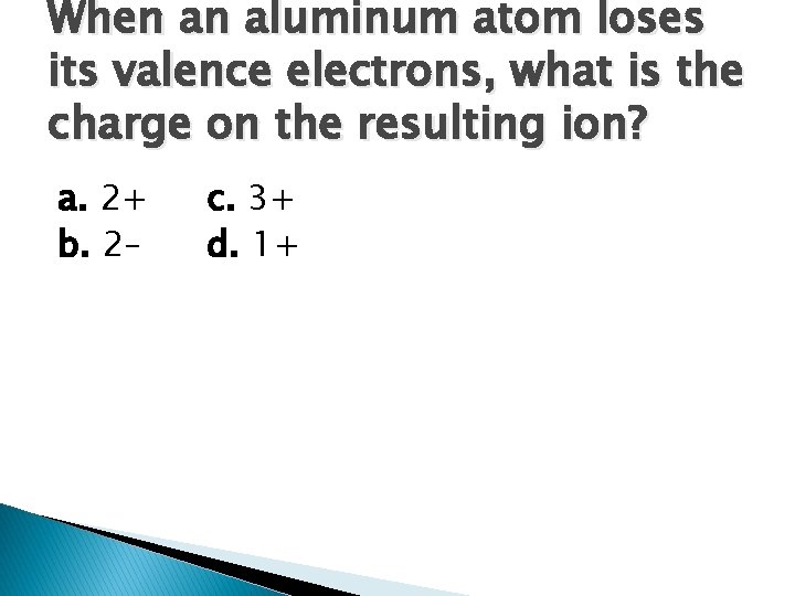 When an aluminum atom loses its valence electrons, what is the charge on the