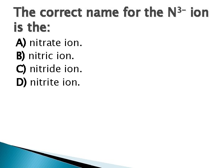 The correct name for the N 3– ion is the: A) nitrate ion. B)